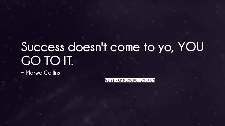 Marwa Collins Quotes: Success doesn't come to yo, YOU GO TO IT.