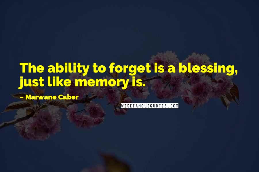 Marwane Caber Quotes: The ability to forget is a blessing, just like memory is.