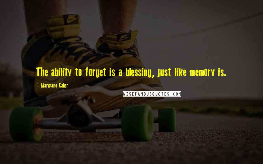 Marwane Caber Quotes: The ability to forget is a blessing, just like memory is.