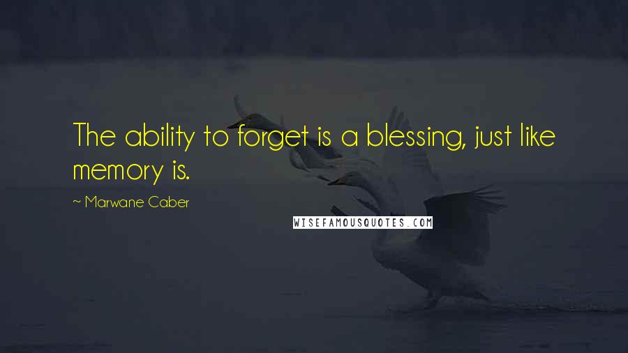 Marwane Caber Quotes: The ability to forget is a blessing, just like memory is.