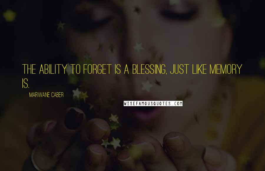 Marwane Caber Quotes: The ability to forget is a blessing, just like memory is.