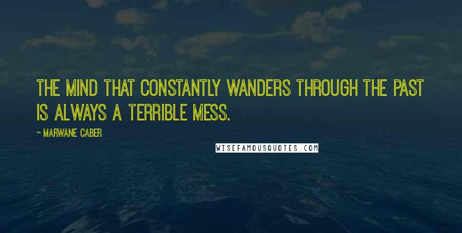 Marwane Caber Quotes: The mind that constantly wanders through the past is always a terrible mess.