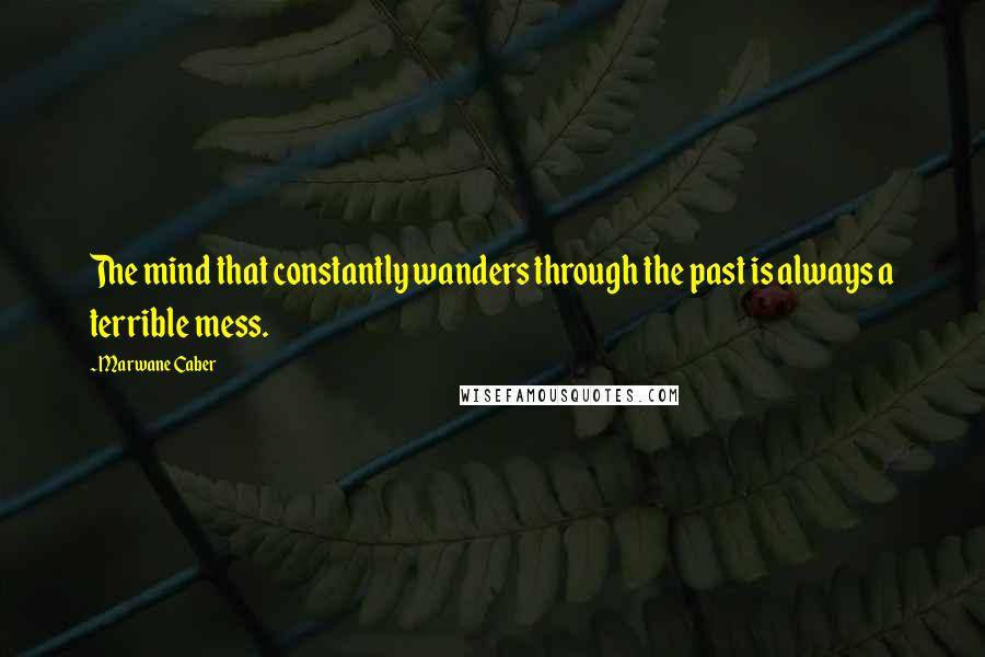 Marwane Caber Quotes: The mind that constantly wanders through the past is always a terrible mess.