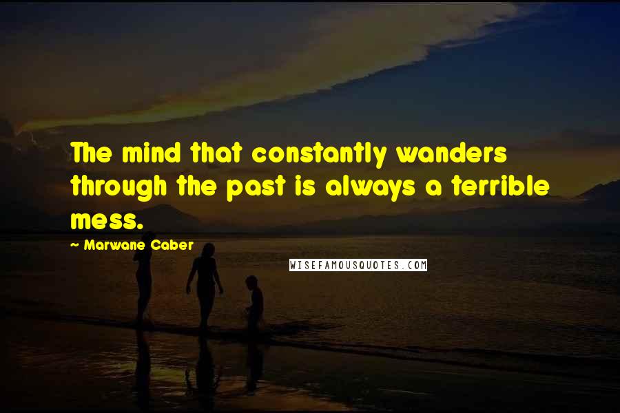 Marwane Caber Quotes: The mind that constantly wanders through the past is always a terrible mess.