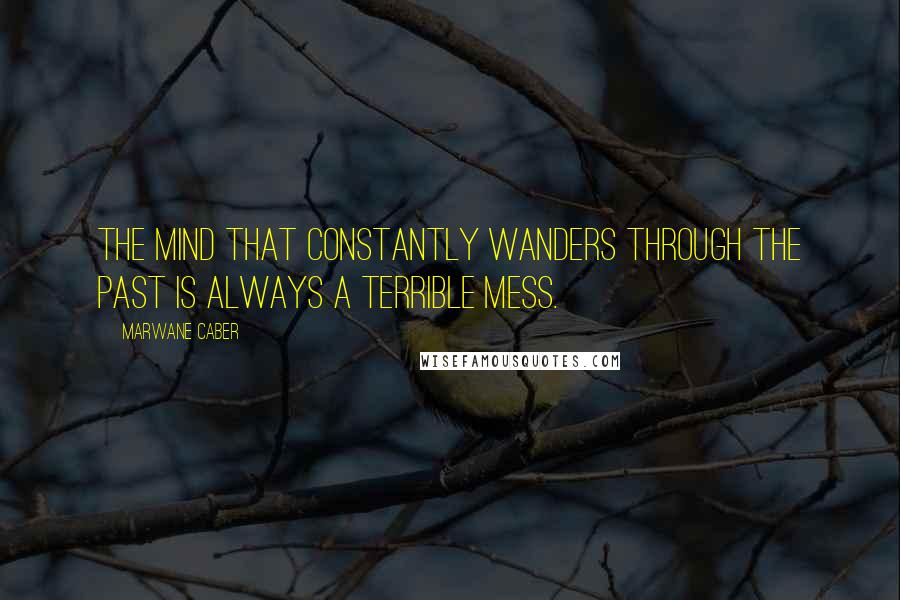 Marwane Caber Quotes: The mind that constantly wanders through the past is always a terrible mess.