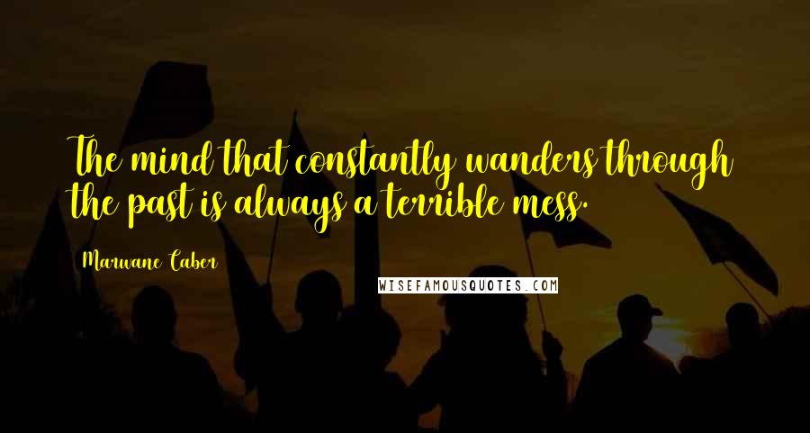 Marwane Caber Quotes: The mind that constantly wanders through the past is always a terrible mess.