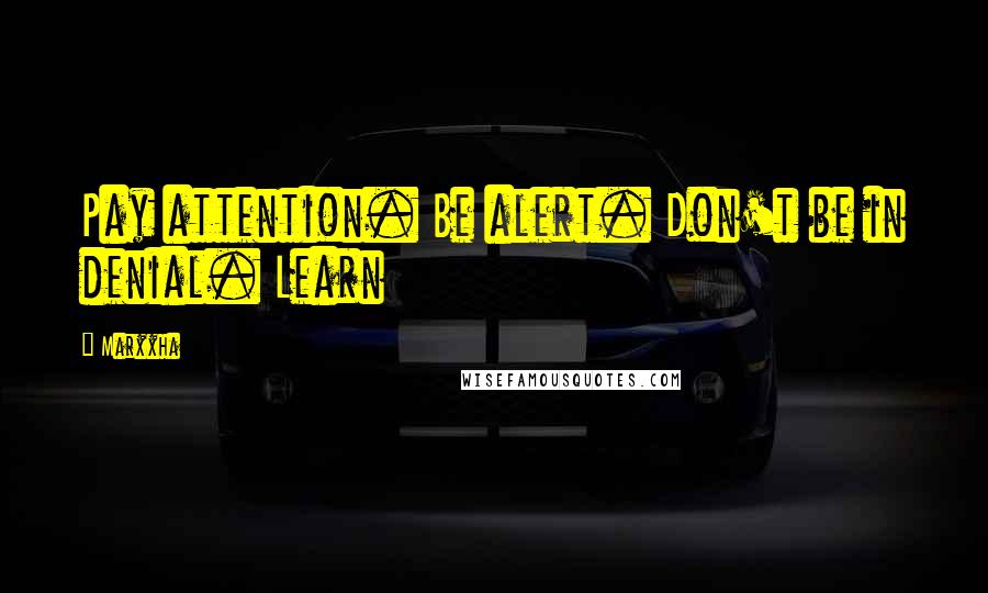 Marxxha Quotes: Pay attention. Be alert. Don't be in denial. Learn