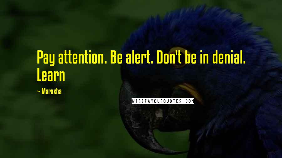 Marxxha Quotes: Pay attention. Be alert. Don't be in denial. Learn