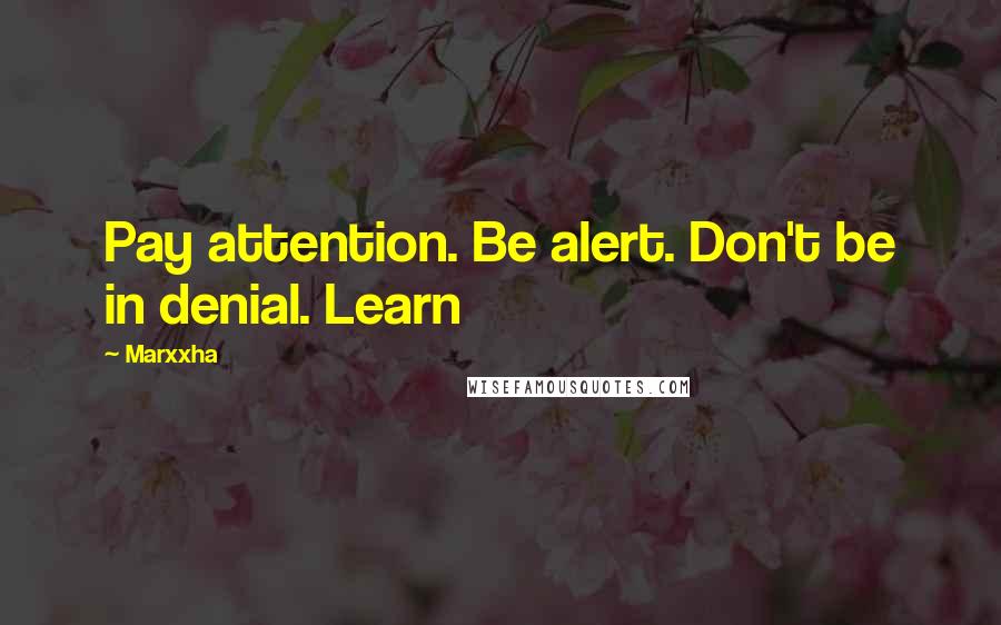 Marxxha Quotes: Pay attention. Be alert. Don't be in denial. Learn