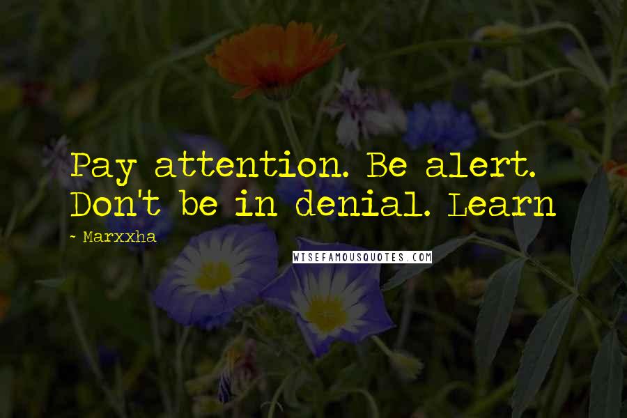 Marxxha Quotes: Pay attention. Be alert. Don't be in denial. Learn
