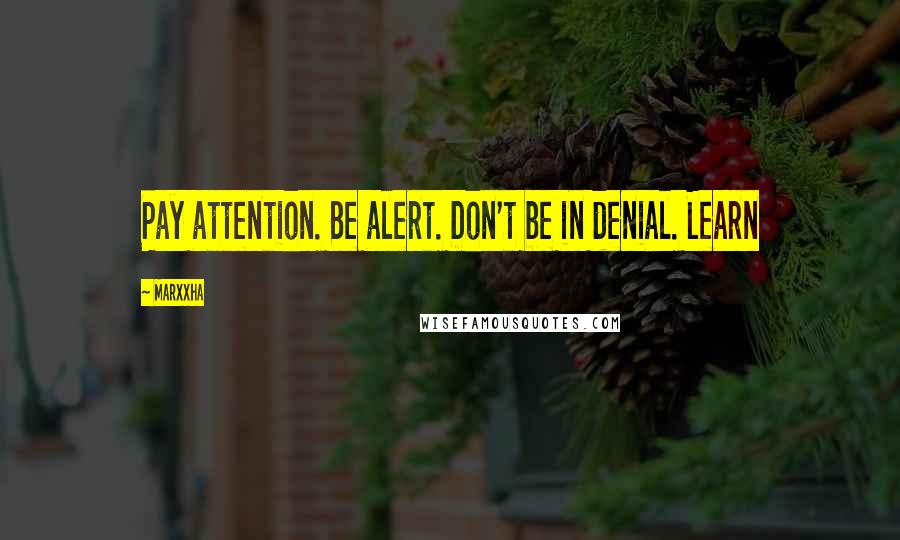 Marxxha Quotes: Pay attention. Be alert. Don't be in denial. Learn