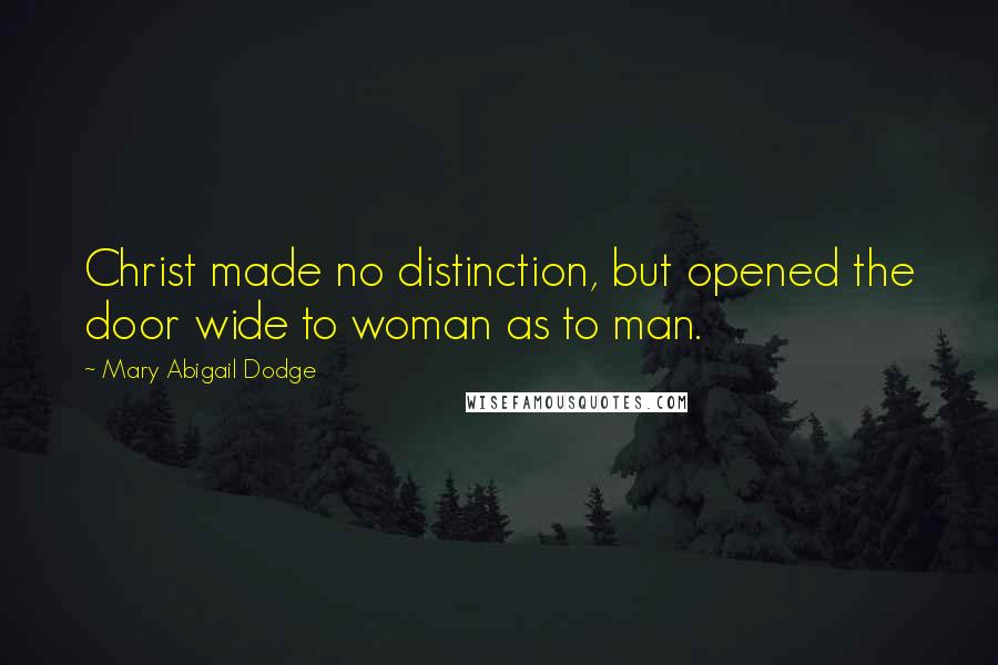 Mary Abigail Dodge Quotes: Christ made no distinction, but opened the door wide to woman as to man.