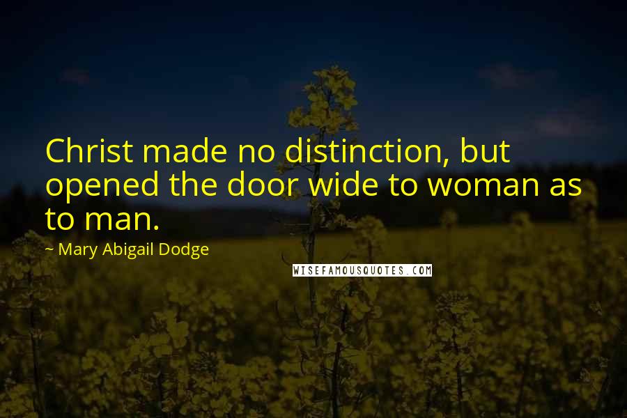 Mary Abigail Dodge Quotes: Christ made no distinction, but opened the door wide to woman as to man.