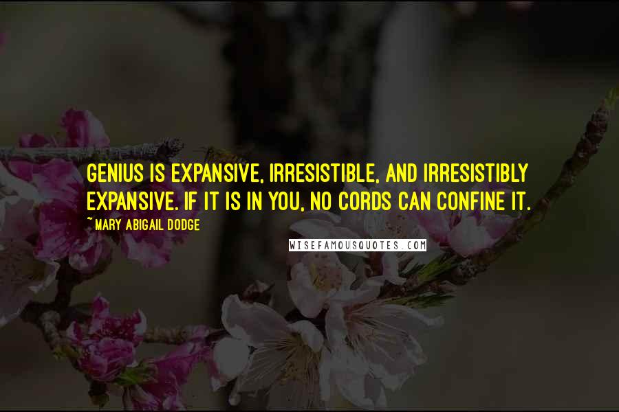 Mary Abigail Dodge Quotes: Genius is expansive, irresistible, and irresistibly expansive. If it is in you, no cords can confine it.