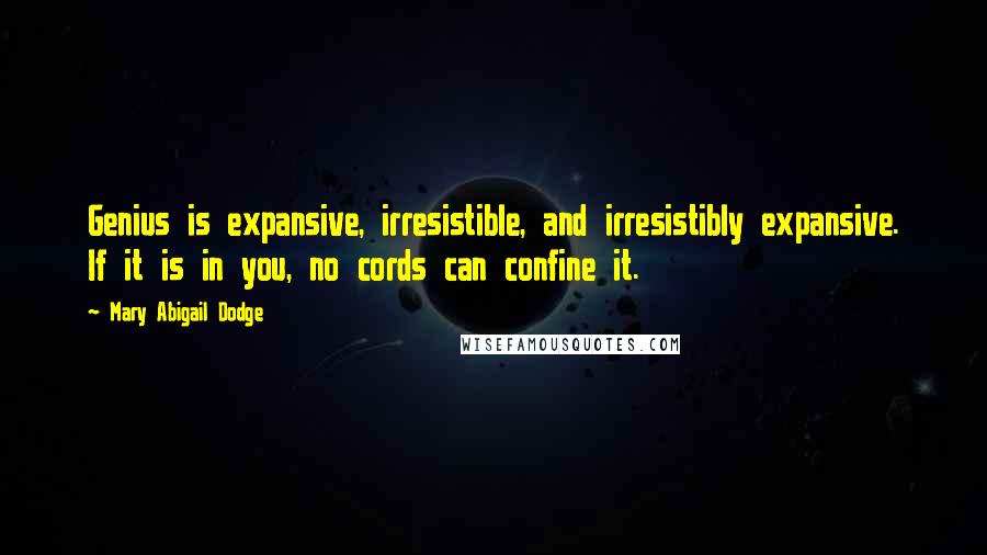 Mary Abigail Dodge Quotes: Genius is expansive, irresistible, and irresistibly expansive. If it is in you, no cords can confine it.