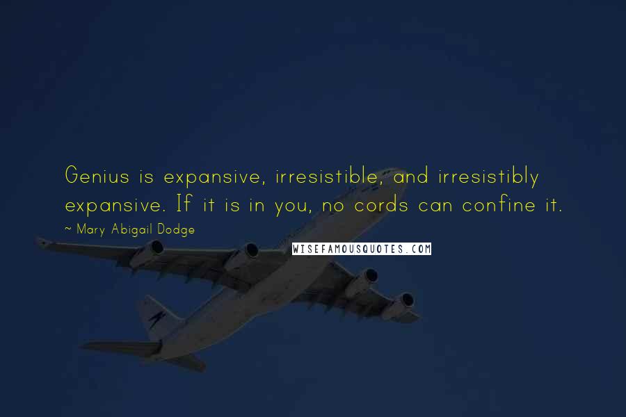 Mary Abigail Dodge Quotes: Genius is expansive, irresistible, and irresistibly expansive. If it is in you, no cords can confine it.