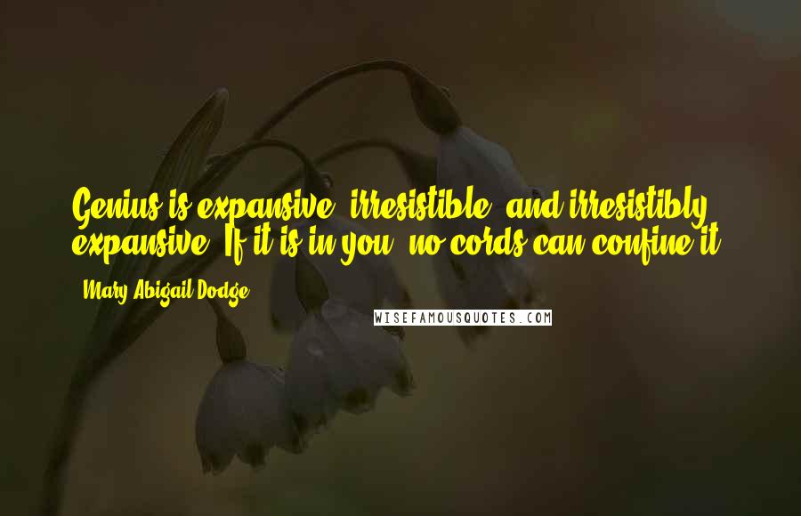 Mary Abigail Dodge Quotes: Genius is expansive, irresistible, and irresistibly expansive. If it is in you, no cords can confine it.