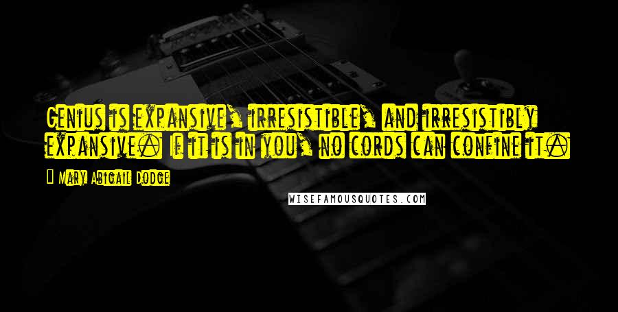 Mary Abigail Dodge Quotes: Genius is expansive, irresistible, and irresistibly expansive. If it is in you, no cords can confine it.