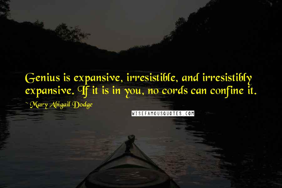 Mary Abigail Dodge Quotes: Genius is expansive, irresistible, and irresistibly expansive. If it is in you, no cords can confine it.