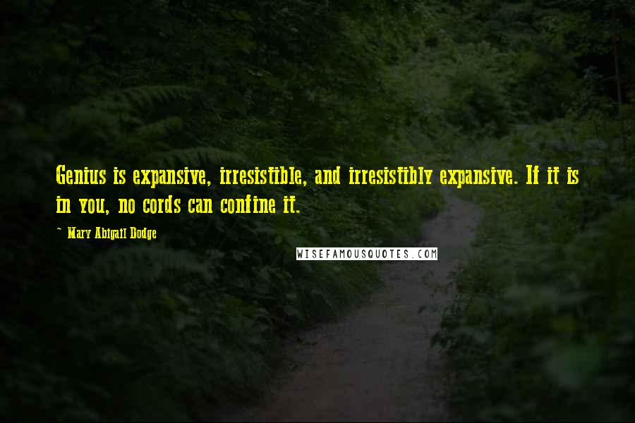 Mary Abigail Dodge Quotes: Genius is expansive, irresistible, and irresistibly expansive. If it is in you, no cords can confine it.