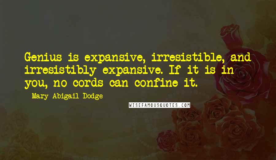 Mary Abigail Dodge Quotes: Genius is expansive, irresistible, and irresistibly expansive. If it is in you, no cords can confine it.