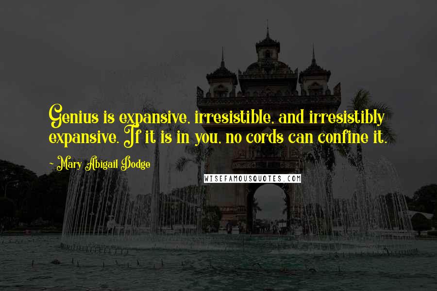 Mary Abigail Dodge Quotes: Genius is expansive, irresistible, and irresistibly expansive. If it is in you, no cords can confine it.