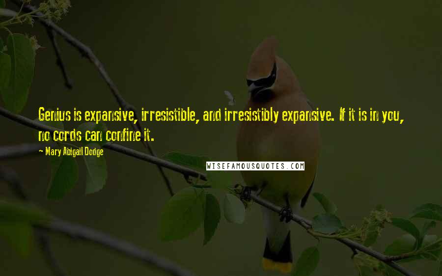 Mary Abigail Dodge Quotes: Genius is expansive, irresistible, and irresistibly expansive. If it is in you, no cords can confine it.