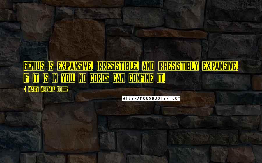 Mary Abigail Dodge Quotes: Genius is expansive, irresistible, and irresistibly expansive. If it is in you, no cords can confine it.