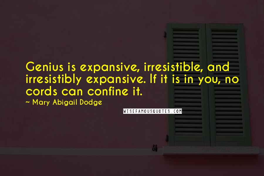 Mary Abigail Dodge Quotes: Genius is expansive, irresistible, and irresistibly expansive. If it is in you, no cords can confine it.