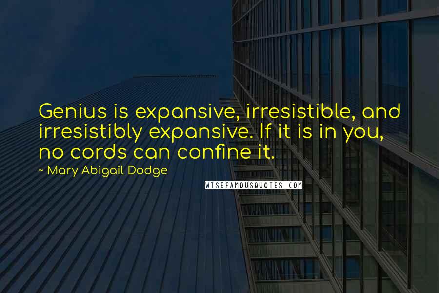 Mary Abigail Dodge Quotes: Genius is expansive, irresistible, and irresistibly expansive. If it is in you, no cords can confine it.