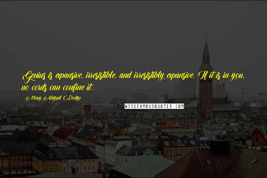 Mary Abigail Dodge Quotes: Genius is expansive, irresistible, and irresistibly expansive. If it is in you, no cords can confine it.