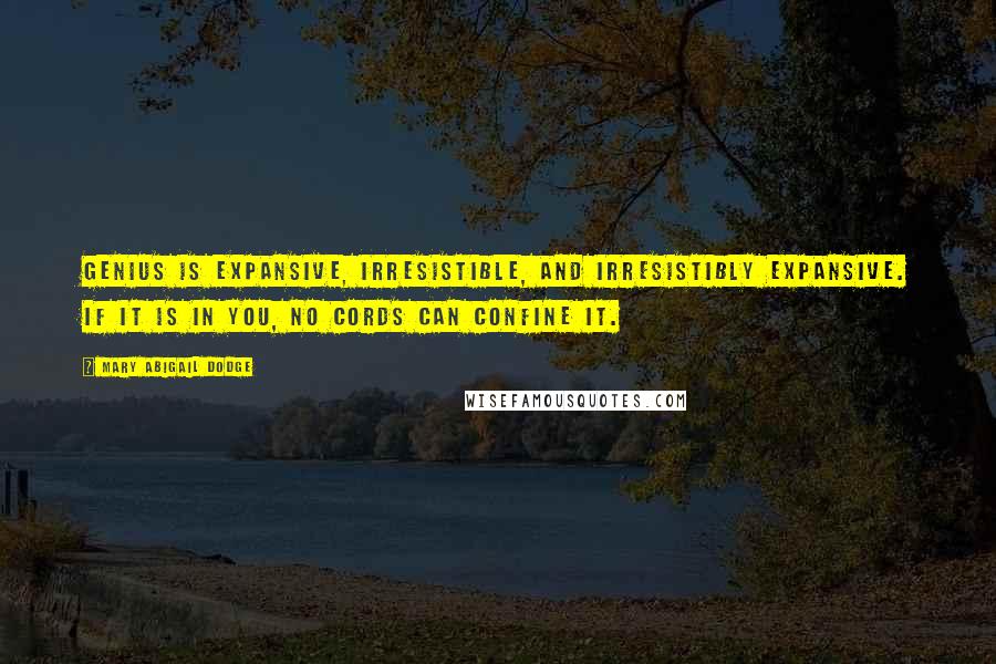 Mary Abigail Dodge Quotes: Genius is expansive, irresistible, and irresistibly expansive. If it is in you, no cords can confine it.