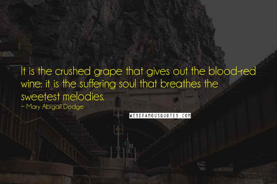 Mary Abigail Dodge Quotes: It is the crushed grape that gives out the blood-red wine: it is the suffering soul that breathes the sweetest melodies.