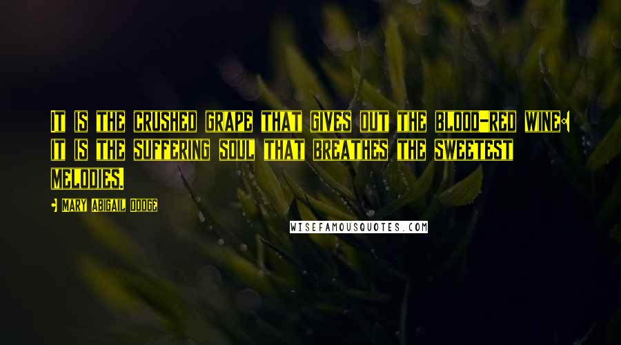 Mary Abigail Dodge Quotes: It is the crushed grape that gives out the blood-red wine: it is the suffering soul that breathes the sweetest melodies.