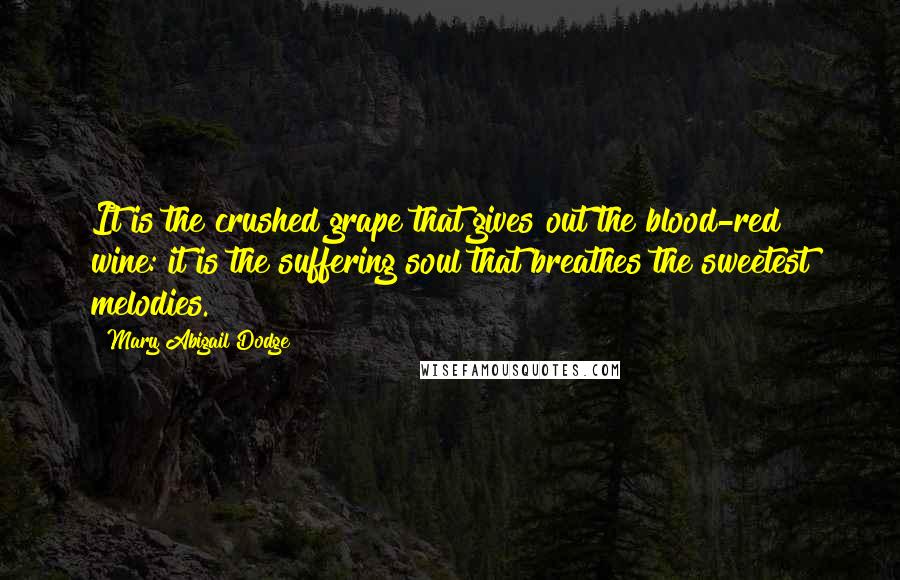 Mary Abigail Dodge Quotes: It is the crushed grape that gives out the blood-red wine: it is the suffering soul that breathes the sweetest melodies.