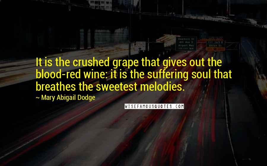 Mary Abigail Dodge Quotes: It is the crushed grape that gives out the blood-red wine: it is the suffering soul that breathes the sweetest melodies.