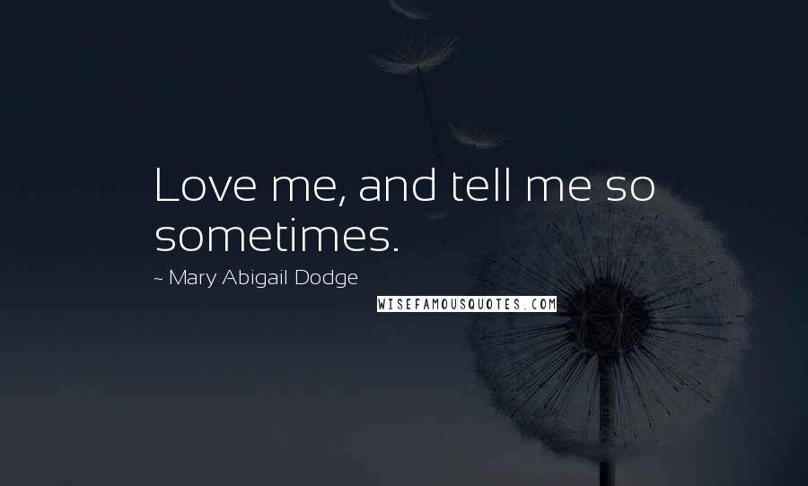 Mary Abigail Dodge Quotes: Love me, and tell me so sometimes.