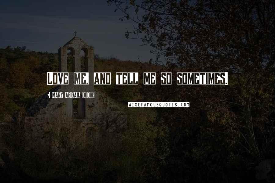 Mary Abigail Dodge Quotes: Love me, and tell me so sometimes.