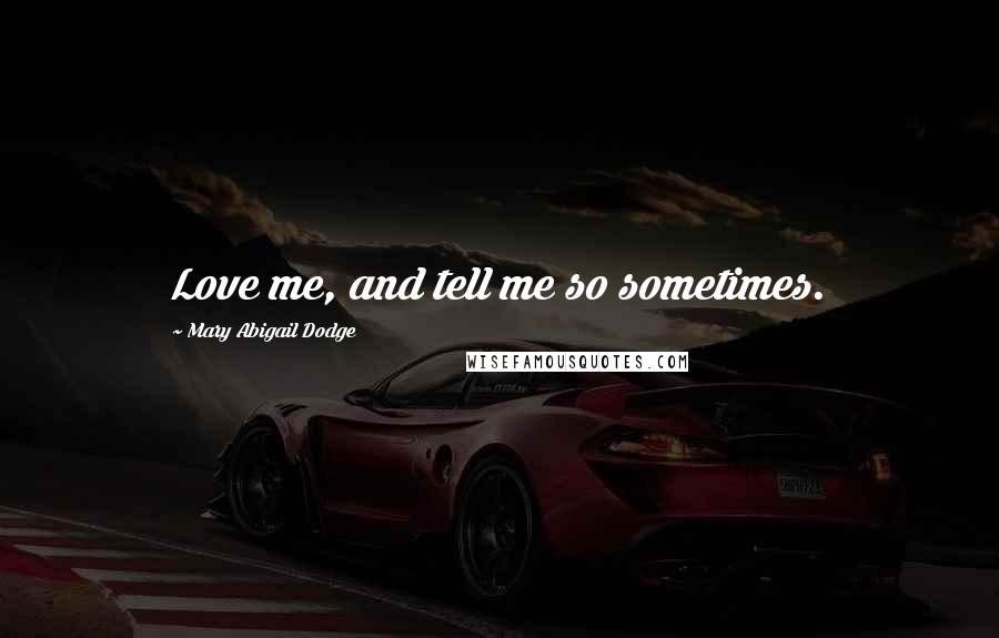 Mary Abigail Dodge Quotes: Love me, and tell me so sometimes.