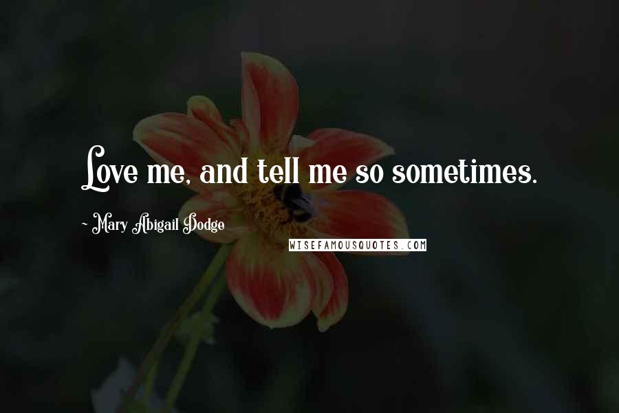 Mary Abigail Dodge Quotes: Love me, and tell me so sometimes.