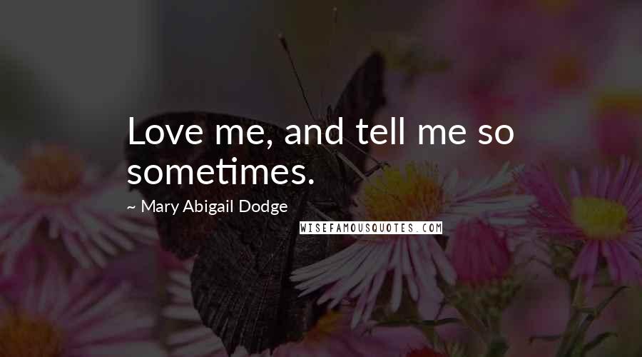 Mary Abigail Dodge Quotes: Love me, and tell me so sometimes.