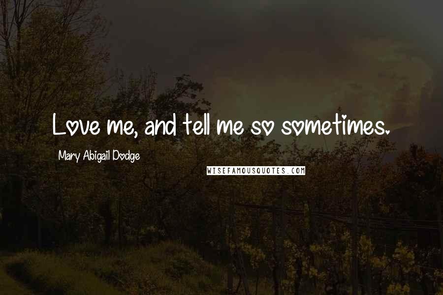 Mary Abigail Dodge Quotes: Love me, and tell me so sometimes.