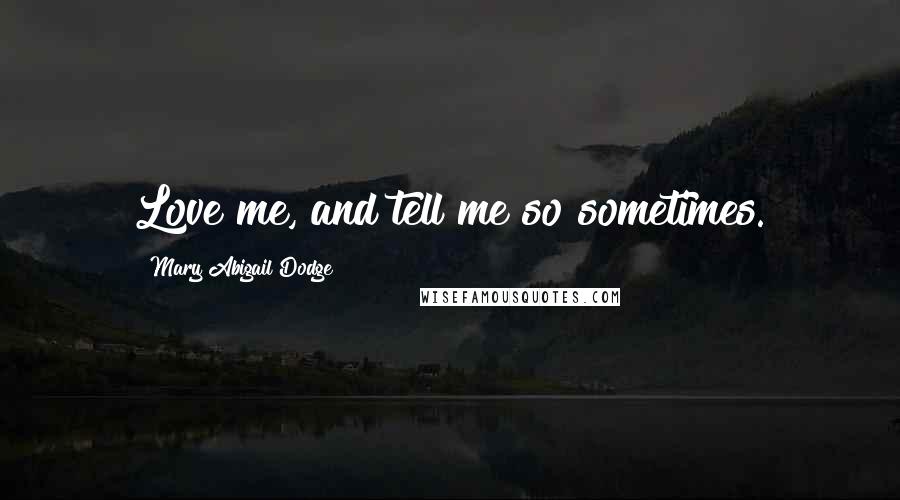 Mary Abigail Dodge Quotes: Love me, and tell me so sometimes.