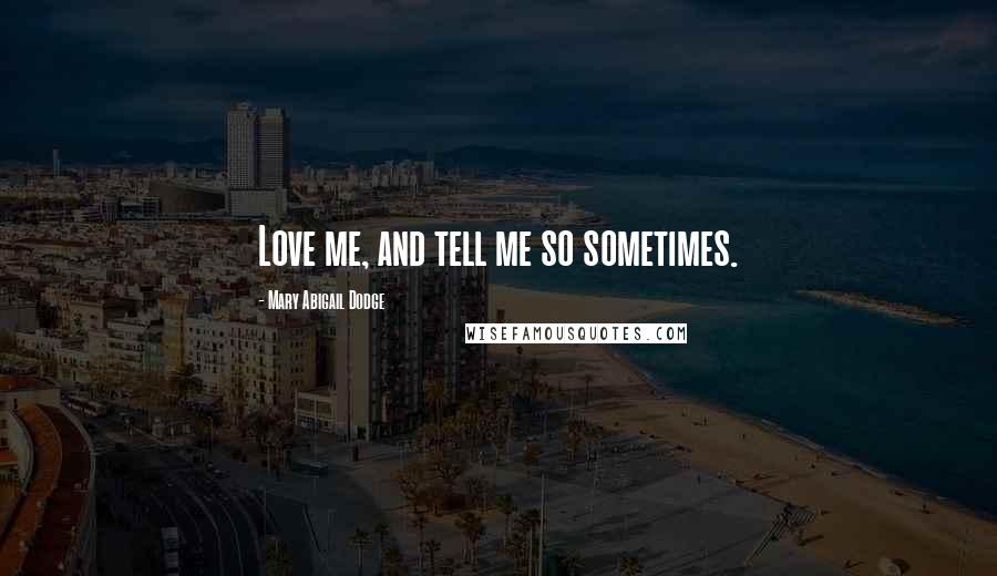 Mary Abigail Dodge Quotes: Love me, and tell me so sometimes.