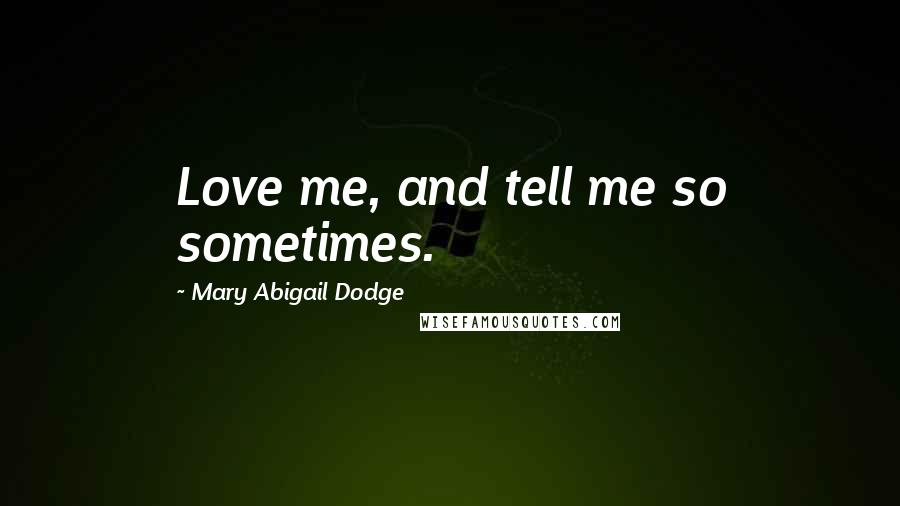 Mary Abigail Dodge Quotes: Love me, and tell me so sometimes.