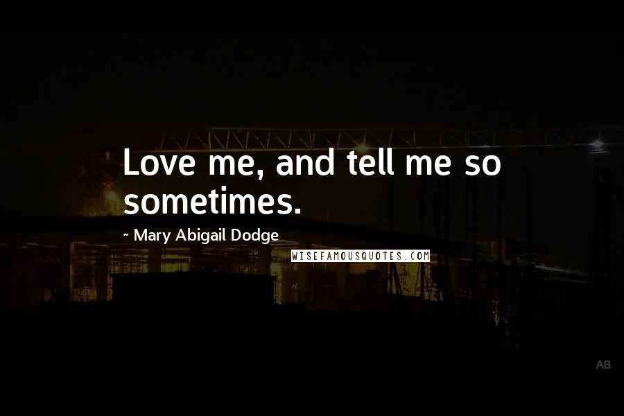 Mary Abigail Dodge Quotes: Love me, and tell me so sometimes.