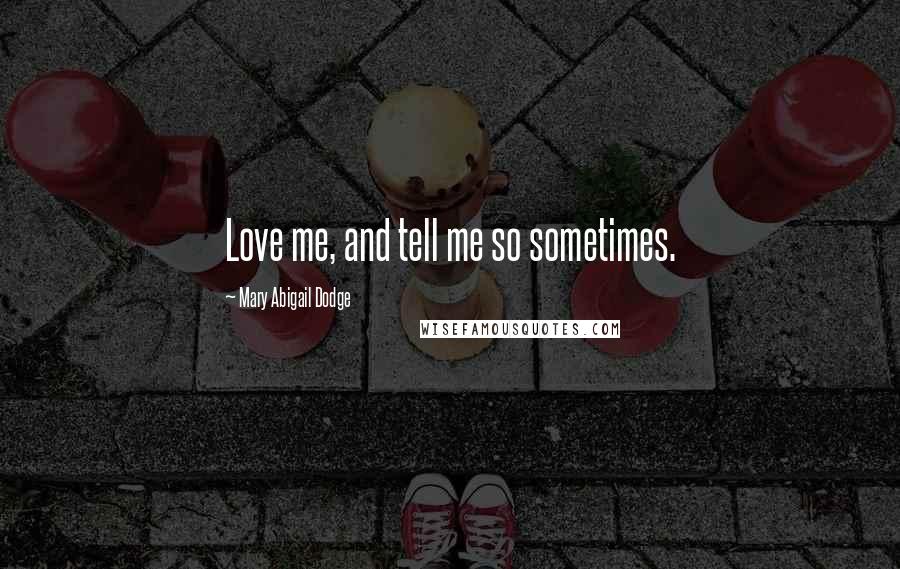 Mary Abigail Dodge Quotes: Love me, and tell me so sometimes.