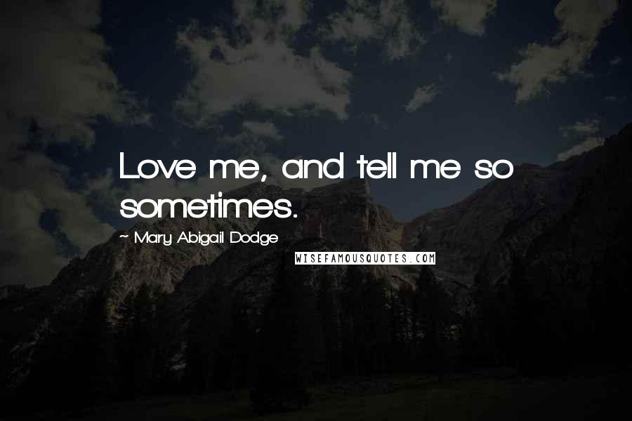 Mary Abigail Dodge Quotes: Love me, and tell me so sometimes.