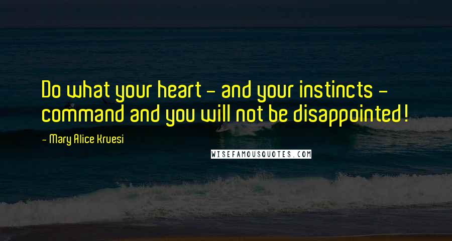 Mary Alice Kruesi Quotes: Do what your heart - and your instincts - command and you will not be disappointed!