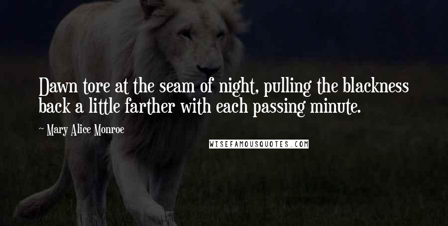 Mary Alice Monroe Quotes: Dawn tore at the seam of night, pulling the blackness back a little farther with each passing minute.